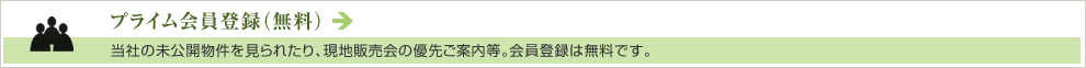 プライム会員登録（無料）　当社の未公開物件を見られたり、現地販売会の優先ご案内等。会員登録は無料です。